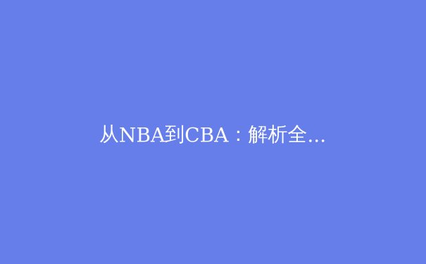 从NBA到CBA：解析全球化背景下篮球战术体系的融合与创新 - 2